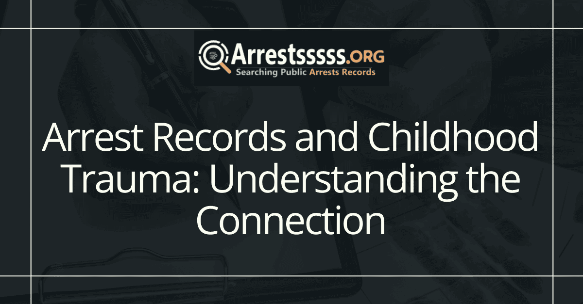 Arrest Records and Childhood Trauma: Understanding the Connection
